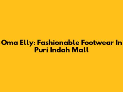 Oma Elly: Fashionable Footwear In Puri Indah Mall