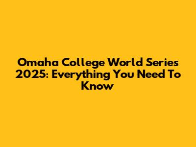 Omaha College World Series 2025: Everything You Need To Know