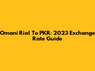 Omani Rial To PKR: 2023 Exchange Rate Guide