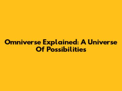 Omniverse Explained: A Universe Of Possibilities