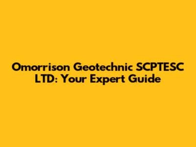 Omorrison Geotechnic SCPTESC LTD: Your Expert Guide