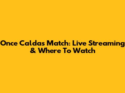 Once Caldas Match: Live Streaming & Where To Watch