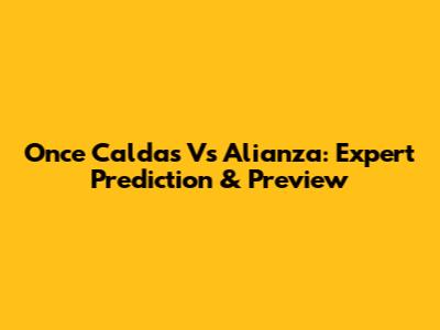 Once Caldas Vs Alianza: Expert Prediction & Preview