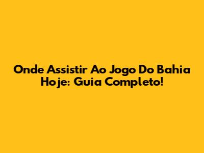 Onde Assistir Ao Jogo Do Bahia Hoje: Guia Completo!