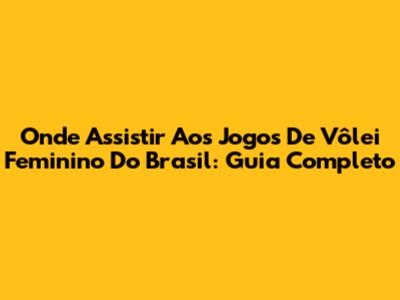 Onde Assistir Aos Jogos De Vôlei Feminino Do Brasil: Guia Completo