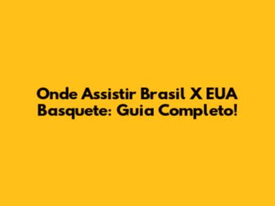 Onde Assistir Brasil X EUA Basquete: Guia Completo!