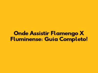 Onde Assistir Flamengo X Fluminense: Guia Completo!