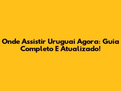 Onde Assistir Uruguai Agora: Guia Completo E Atualizado!