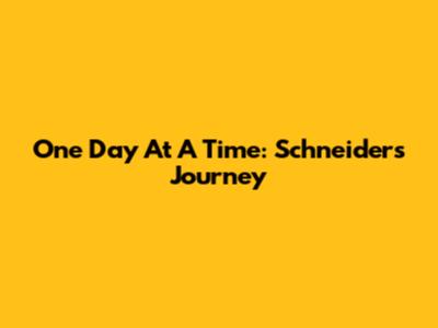 One Day At A Time: Schneider's Journey