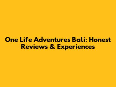 One Life Adventures Bali: Honest Reviews & Experiences