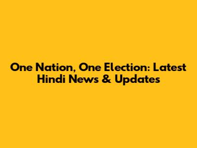One Nation, One Election: Latest Hindi News & Updates