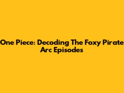 One Piece: Decoding The Foxy Pirate Arc Episodes