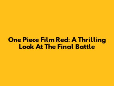 One Piece Film Red: A Thrilling Look At The Final Battle