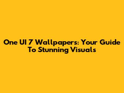 One UI 7 Wallpapers: Your Guide To Stunning Visuals
