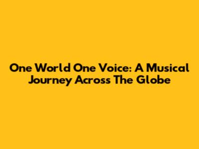 One World One Voice: A Musical Journey Across The Globe