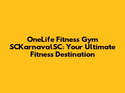 OneLife Fitness Gym SCKarnavalSC: Your Ultimate Fitness Destination