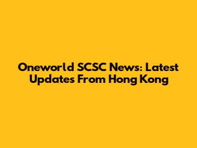 Oneworld SCSC News: Latest Updates From Hong Kong