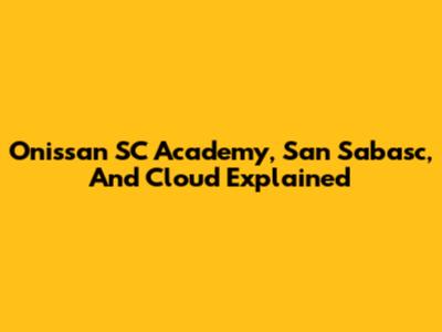 Onissan SC Academy, San Sabasc, And Cloud Explained