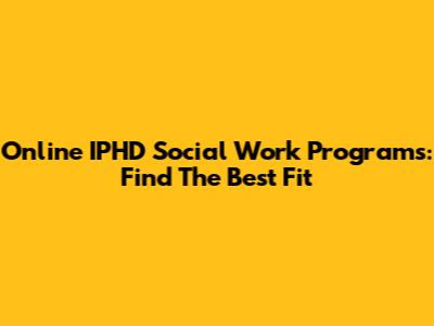 Online IPHD Social Work Programs: Find The Best Fit