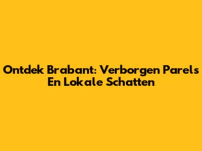 Ontdek Brabant: Verborgen Parels En Lokale Schatten