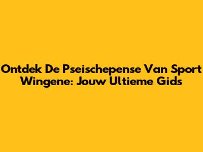 Ontdek De Pseischepense Van Sport Wingene: Jouw Ultieme Gids