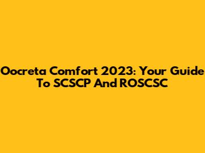 Oocreta Comfort 2023: Your Guide To SCSCP And ROSCSC