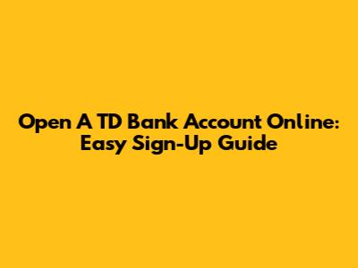 Open A TD Bank Account Online: Easy Sign-Up Guide