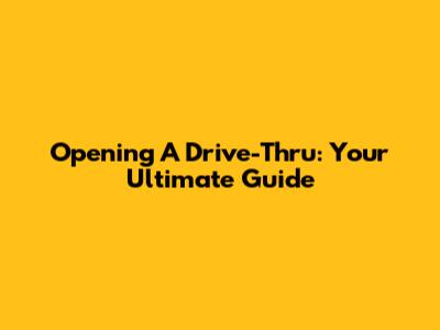 Opening A Drive-Thru: Your Ultimate Guide