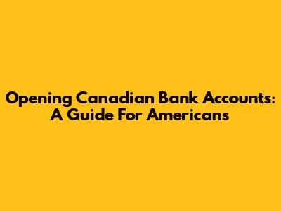 Opening Canadian Bank Accounts: A Guide For Americans