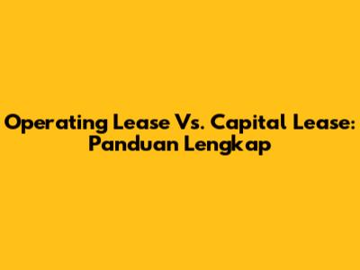 Operating Lease Vs. Capital Lease: Panduan Lengkap