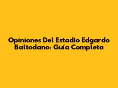 Opiniones Del Estadio Edgardo Baltodano: Guía Completa