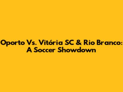 Oporto Vs. Vitória SC & Rio Branco: A Soccer Showdown