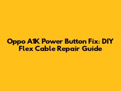 Oppo A1K Power Button Fix: DIY Flex Cable Repair Guide