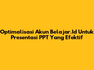 Optimalisasi Akun Belajar.Id Untuk Presentasi PPT Yang Efektif