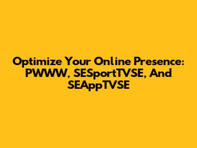 Optimize Your Online Presence: PWWW, SESportTVSE, And SEAppTVSE