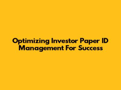 Optimizing Investor Paper ID Management For Success