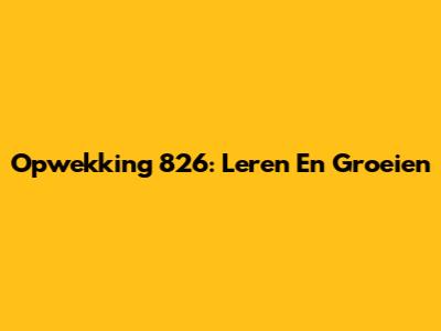 Opwekking 826: Leren En Groeien