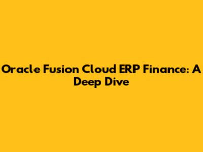 Oracle Fusion Cloud ERP Finance: A Deep Dive