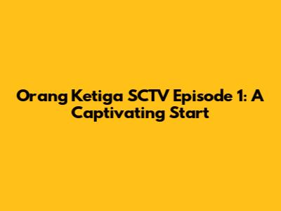 Orang Ketiga SCTV Episode 1: A Captivating Start