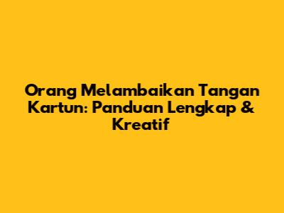 Orang Melambaikan Tangan Kartun: Panduan Lengkap & Kreatif