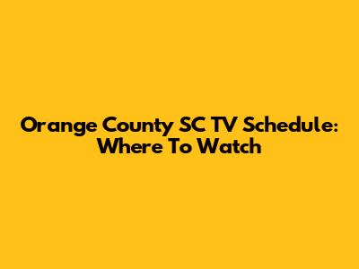 Orange County SC TV Schedule: Where To Watch