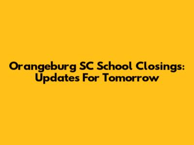 Orangeburg SC School Closings: Updates For Tomorrow