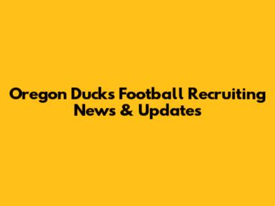Oregon Ducks Football Recruiting News & Updates