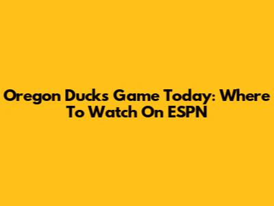 Oregon Ducks Game Today: Where To Watch On ESPN