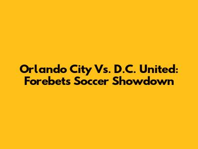 Orlando City Vs. D.C. United: Forebet's Soccer Showdown