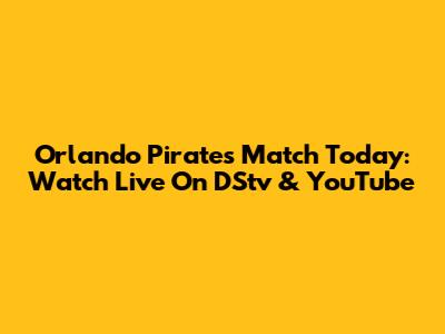 Orlando Pirates Match Today: Watch Live On DStv & YouTube