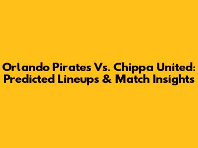 Orlando Pirates Vs. Chippa United: Predicted Lineups & Match Insights