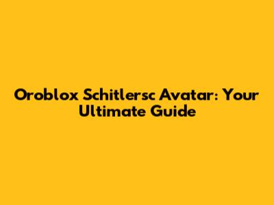 Oroblox Schitlersc Avatar: Your Ultimate Guide