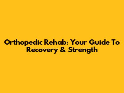 Orthopedic Rehab: Your Guide To Recovery & Strength