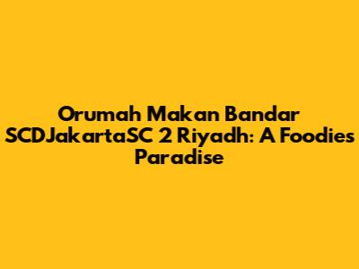 Orumah Makan Bandar SCDJakartaSC 2 Riyadh: A Foodie's Paradise